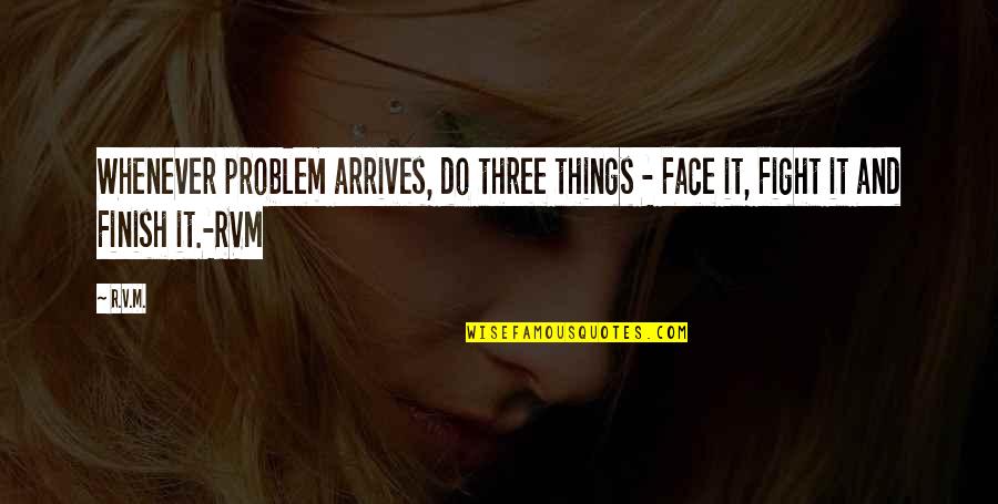 Finish Motivational Quotes By R.v.m.: Whenever problem arrives, do three things - Face