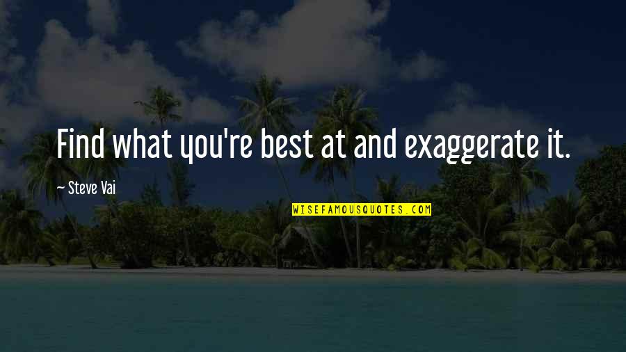 Finish Off Strong Quotes By Steve Vai: Find what you're best at and exaggerate it. Finish Off Strong Quotes By Steve Vai: Find what you're best at and exaggerate it.