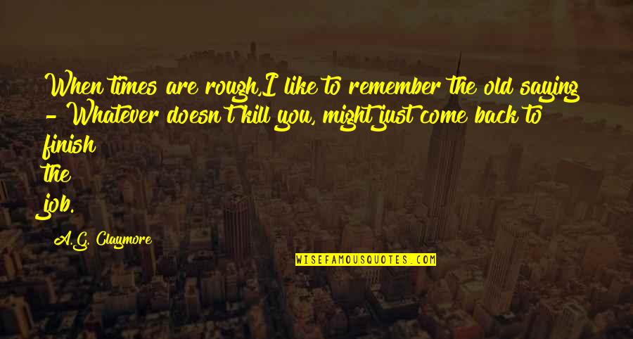 Finish Quotes By A.G. Claymore: When times are rough,I like to remember the