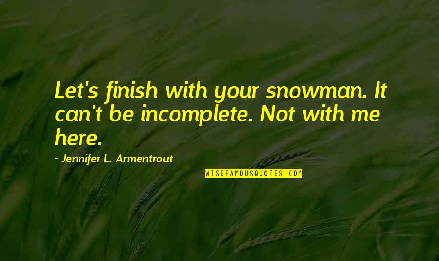 Finish Quotes By Jennifer L. Armentrout: Let's finish with your snowman. It can't be