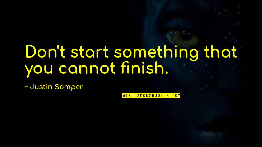 Finish Quotes By Justin Somper: Don't start something that you cannot finish.