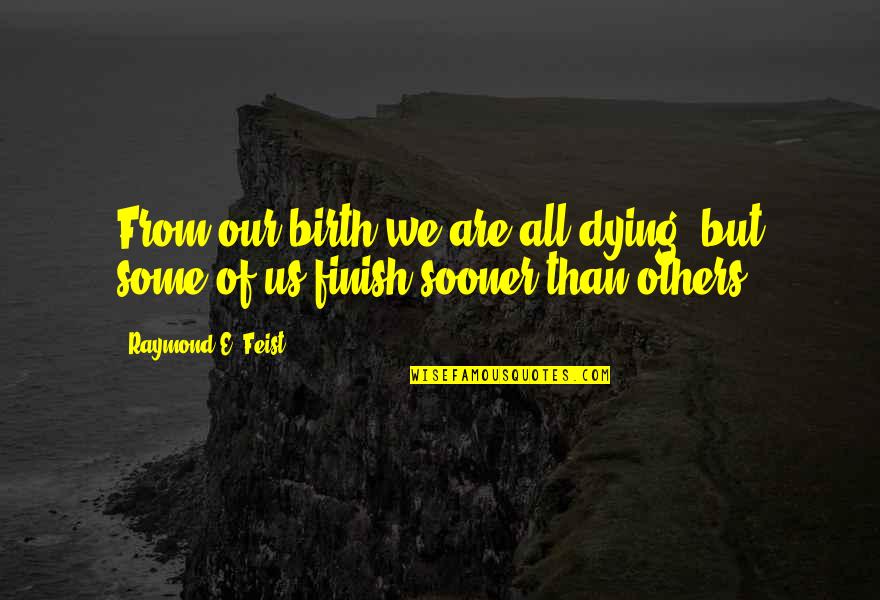 Finish Quotes By Raymond E. Feist: From our birth we are all dying, but