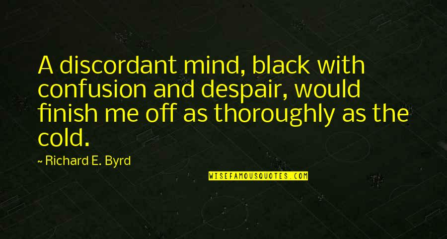 Finish Quotes By Richard E. Byrd: A discordant mind, black with confusion and despair,