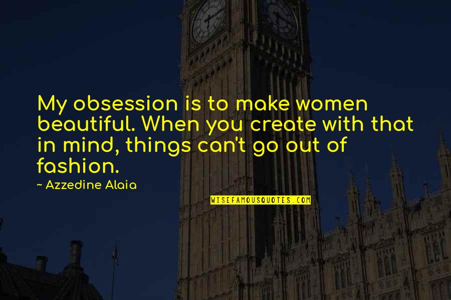 Finish Strong Quotes By Azzedine Alaia: My obsession is to make women beautiful. When