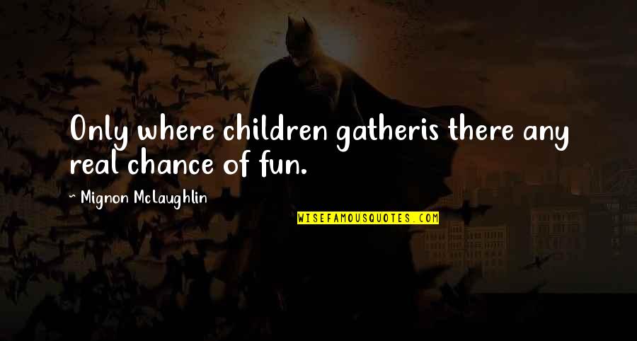 Finish Strong Quotes By Mignon McLaughlin: Only where children gatheris there any real chance