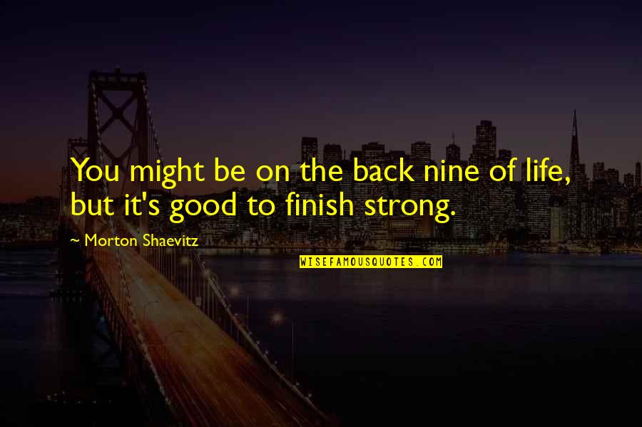 Finish Strong Quotes By Morton Shaevitz: You might be on the back nine of