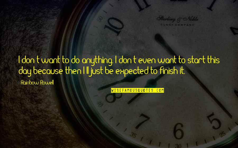 Finish The Day Quotes By Rainbow Rowell: I don't want to do anything. I don't