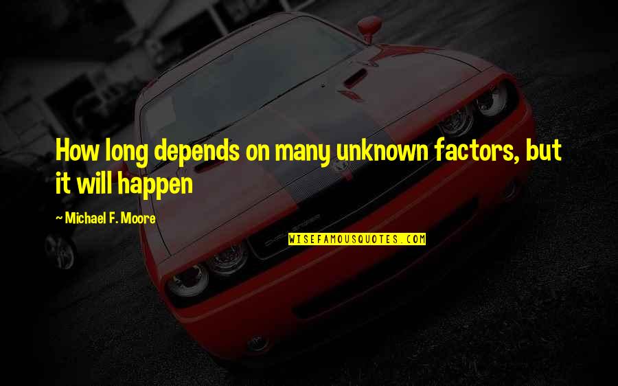Finish The Quote Quotes By Michael F. Moore: How long depends on many unknown factors, but Finish The Quote Quotes By Michael F. Moore: How long depends on many unknown factors, but
