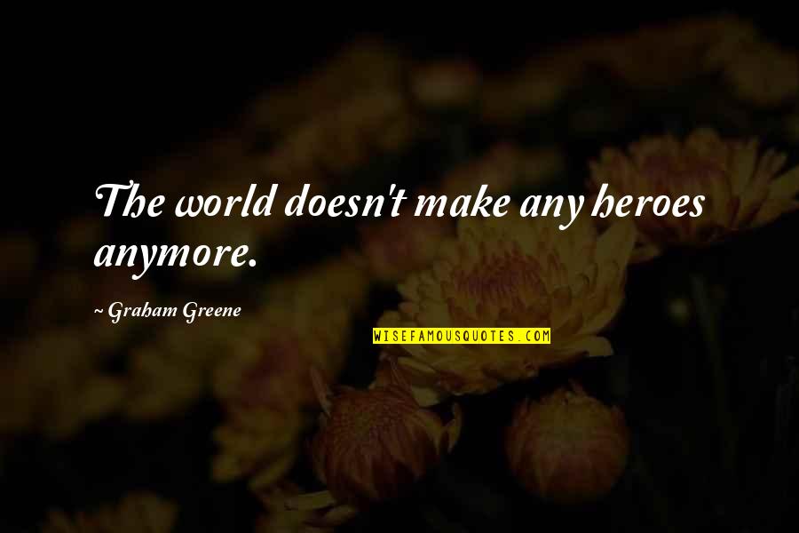 Finish The Sentence Quotes By Graham Greene: The world doesn't make any heroes anymore. Finish The Sentence Quotes By Graham Greene: The world doesn't make any heroes anymore.
