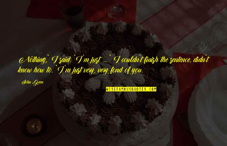 Finish The Sentence Quotes By John Green: Nothing," I said. "I'm just ... " I Finish The Sentence Quotes By John Green: Nothing," I said. "I'm just ... " I