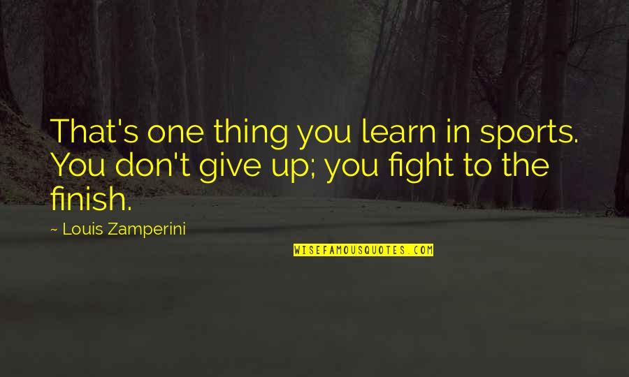 Finish These Quotes By Louis Zamperini: That's one thing you learn in sports. You