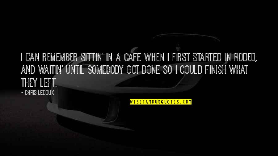 Finish What You Started Quotes By Chris LeDoux: I can remember sittin' in a cafe when
