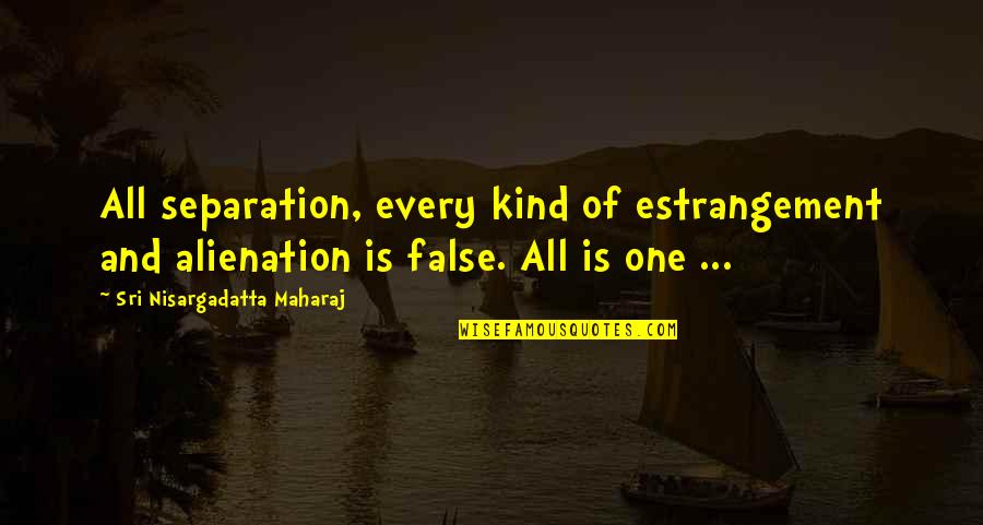 Finish What You Started Quotes By Sri Nisargadatta Maharaj: All separation, every kind of estrangement and alienation