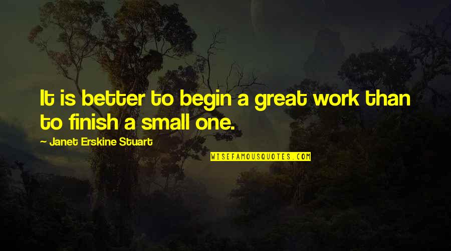Finish Work Quotes By Janet Erskine Stuart: It is better to begin a great work Finish Work Quotes By Janet Erskine Stuart: It is better to begin a great work