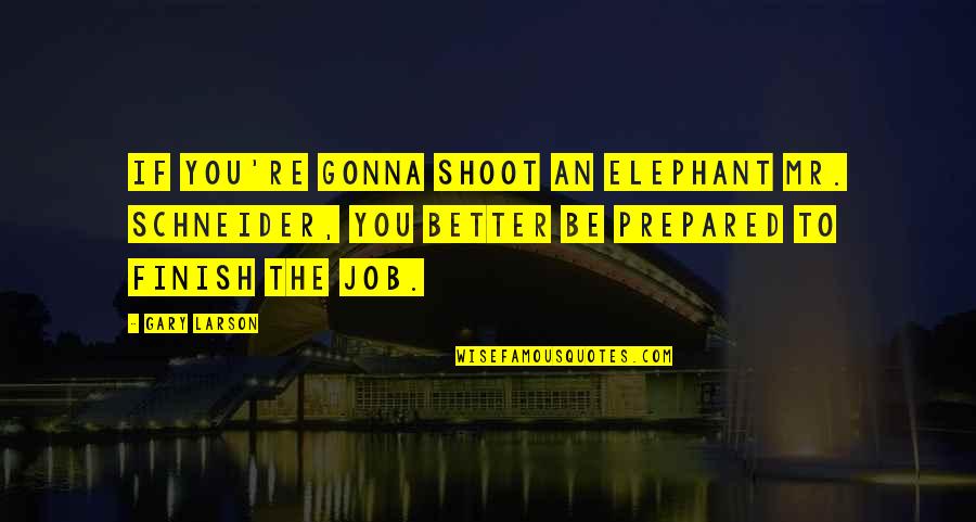 Finish Your Job Quotes By Gary Larson: If you're gonna shoot an elephant Mr. Schneider, Finish Your Job Quotes By Gary Larson: If you're gonna shoot an elephant Mr. Schneider,