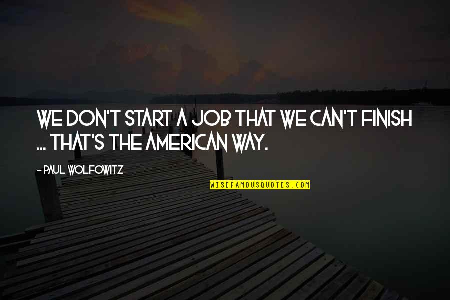 Finish Your Job Quotes By Paul Wolfowitz: We don't start a job that we can't