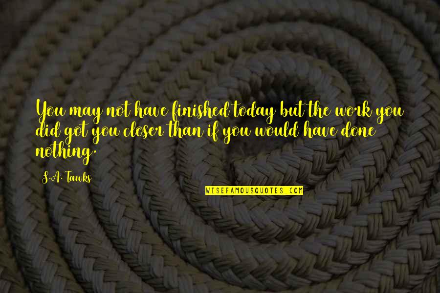 Finished And Done Quotes By S.A. Tawks: You may not have finished today but the