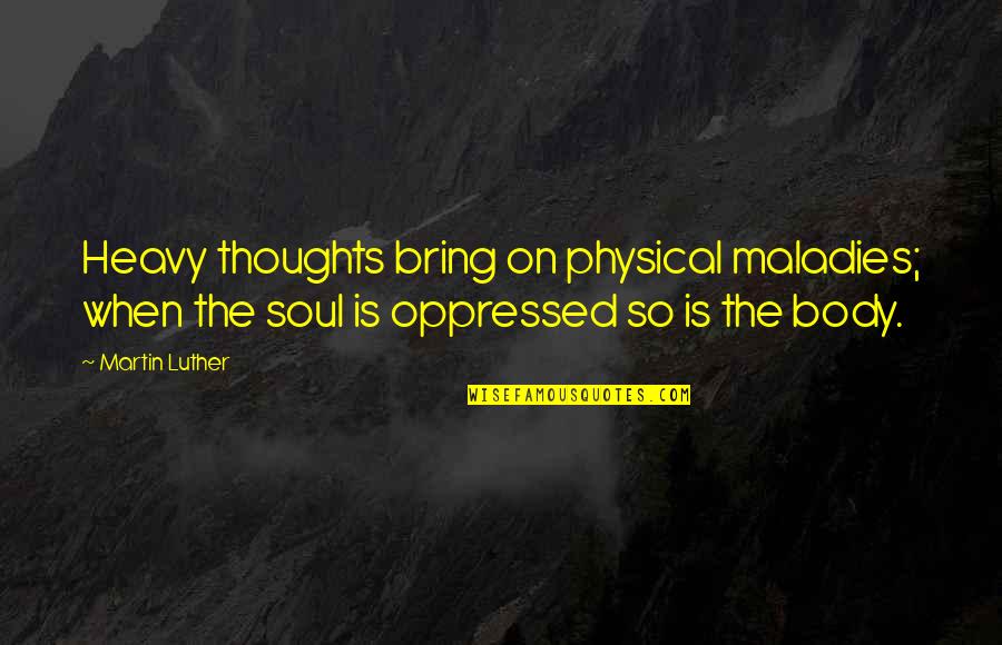 Finished And Furnished Quotes By Martin Luther: Heavy thoughts bring on physical maladies; when the