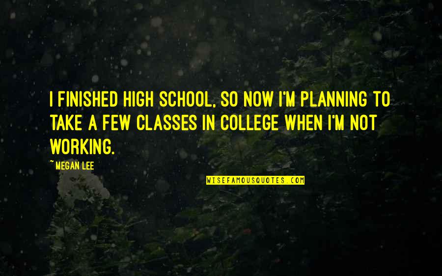 Finished College Quotes By Megan Lee: I finished high school, so now I'm planning