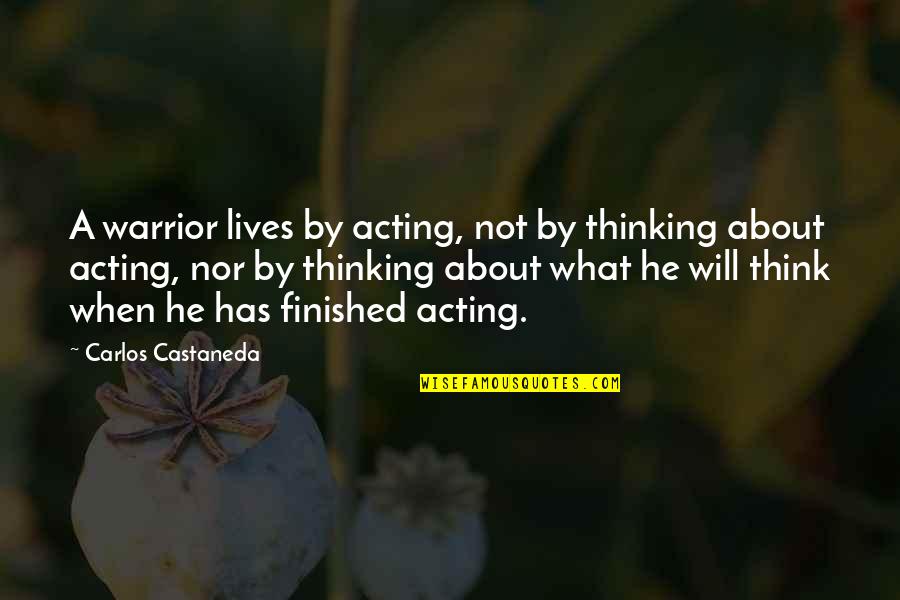 Finished Quotes By Carlos Castaneda: A warrior lives by acting, not by thinking