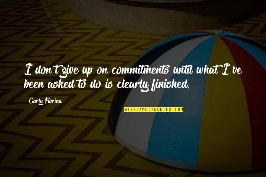 Finished Quotes By Carly Fiorina: I don't give up on commitments until what