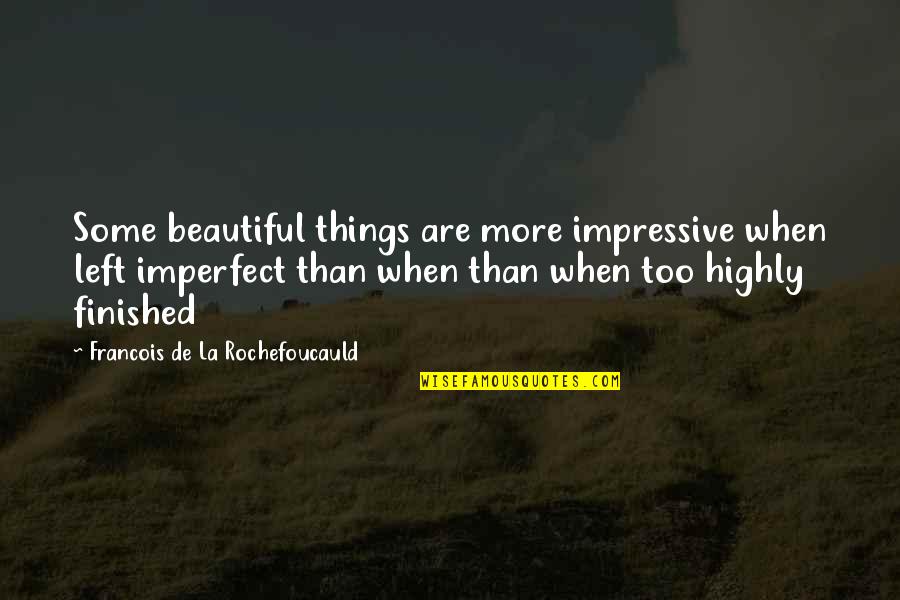Finished Quotes By Francois De La Rochefoucauld: Some beautiful things are more impressive when left
