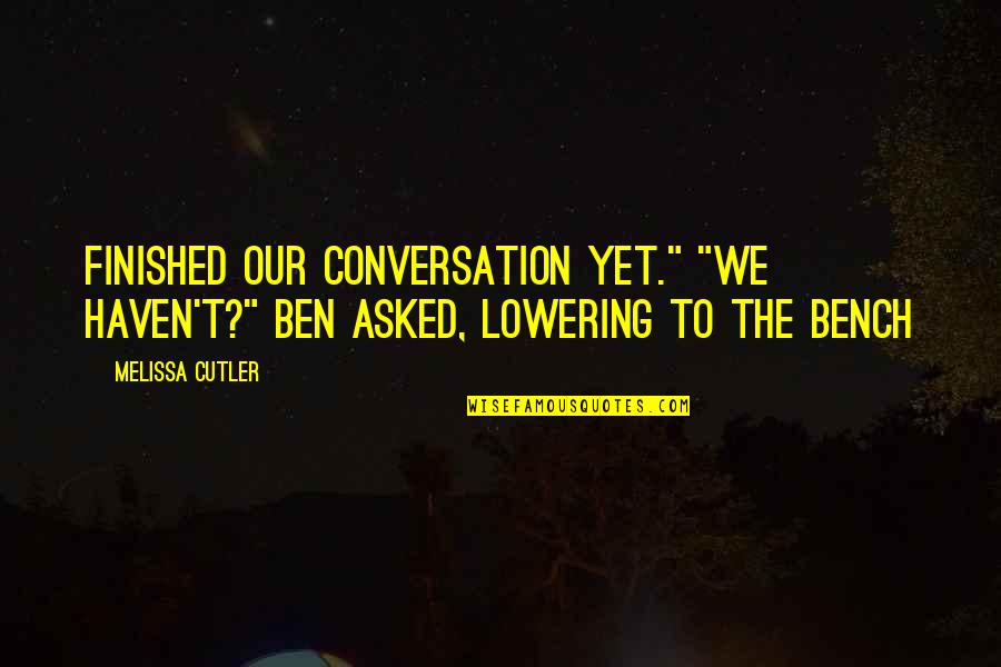 Finished Quotes By Melissa Cutler: Finished our conversation yet." "We haven't?" Ben asked,