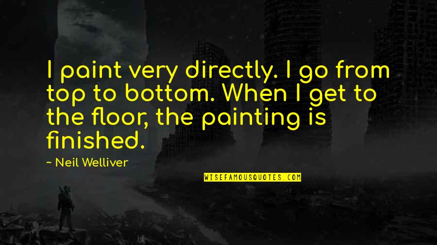 Finished Quotes By Neil Welliver: I paint very directly. I go from top