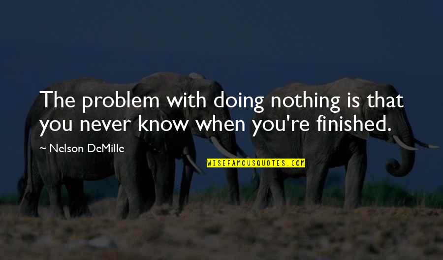 Finished Quotes By Nelson DeMille: The problem with doing nothing is that you