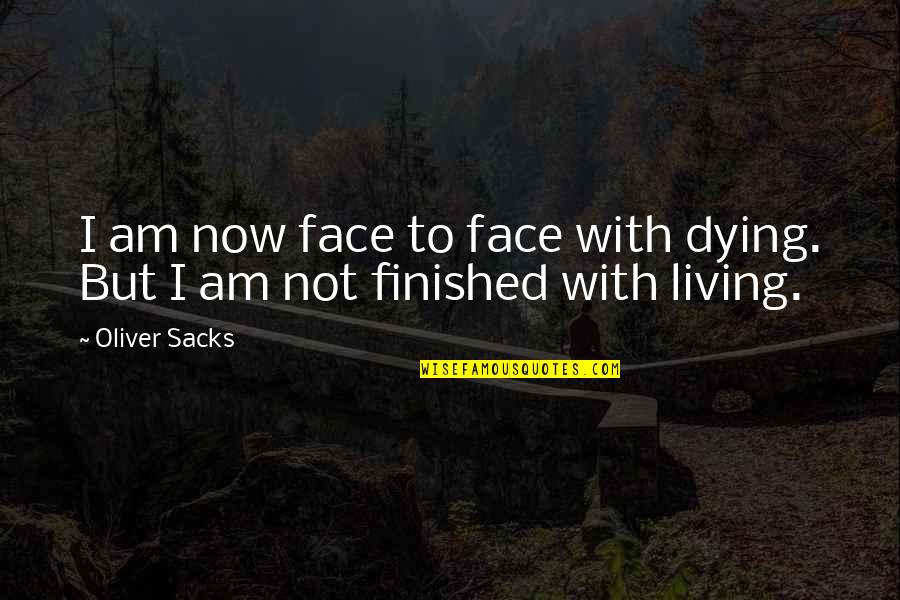 Finished Quotes By Oliver Sacks: I am now face to face with dying.