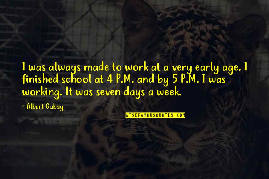 Finished School Quotes By Albert Gubay: I was always made to work at a