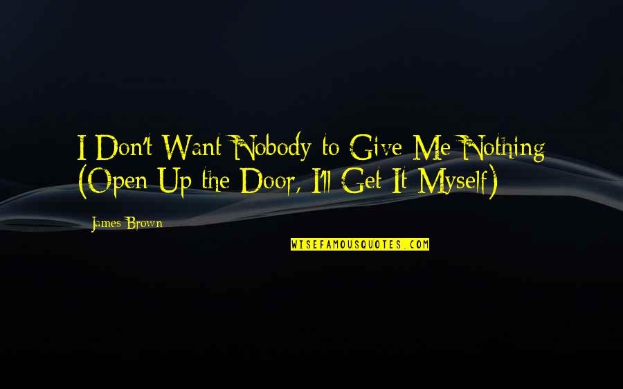 Finished School Quotes By James Brown: I Don't Want Nobody to Give Me Nothing