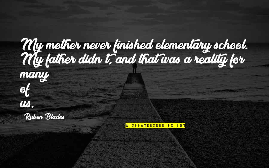 Finished School Quotes By Ruben Blades: My mother never finished elementary school. My father