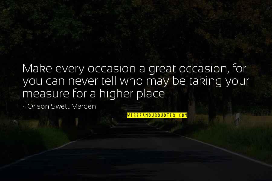 Finishers Journal Quotes By Orison Swett Marden: Make every occasion a great occasion, for you Finishers Journal Quotes By Orison Swett Marden: Make every occasion a great occasion, for you