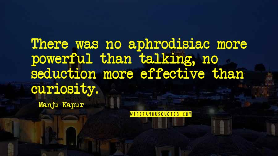 Finishing A Book Quotes By Manju Kapur: There was no aphrodisiac more powerful than talking,