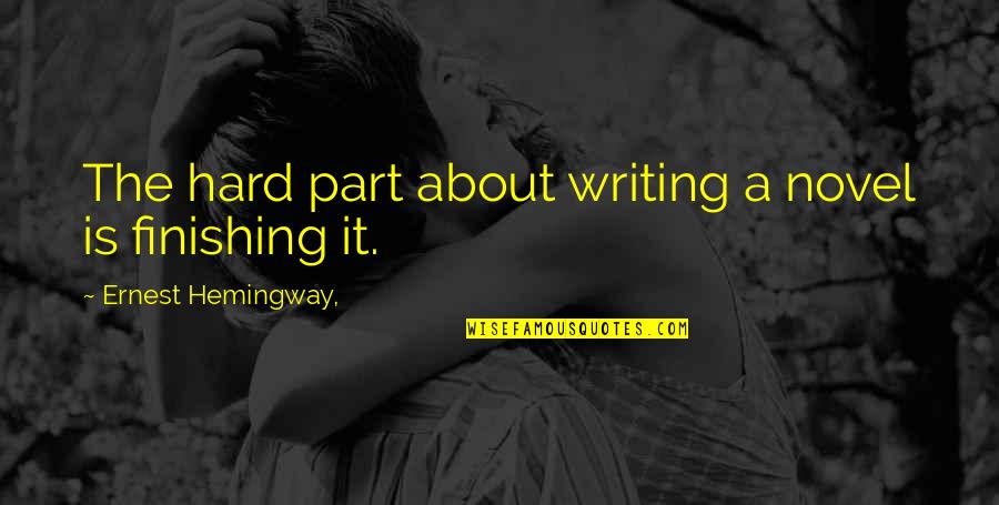 Finishing A Novel Quotes By Ernest Hemingway,: The hard part about writing a novel is