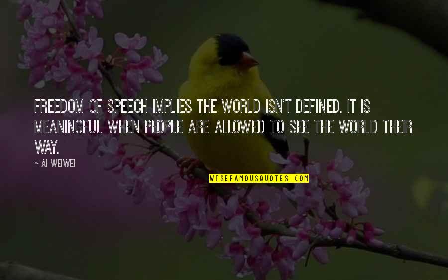 Finishing A Project Quotes By Ai Weiwei: Freedom of speech implies the world isn't defined.