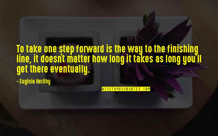 Finishing Line Quotes By Euginia Herlihy: To take one step forward is the way