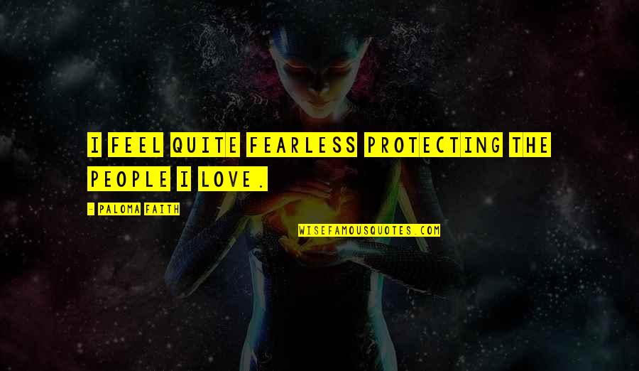 Finishing Line Quotes By Paloma Faith: I feel quite fearless protecting the people I