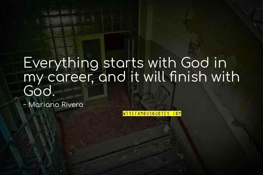 Finishing Projects Quotes By Mariano Rivera: Everything starts with God in my career, and