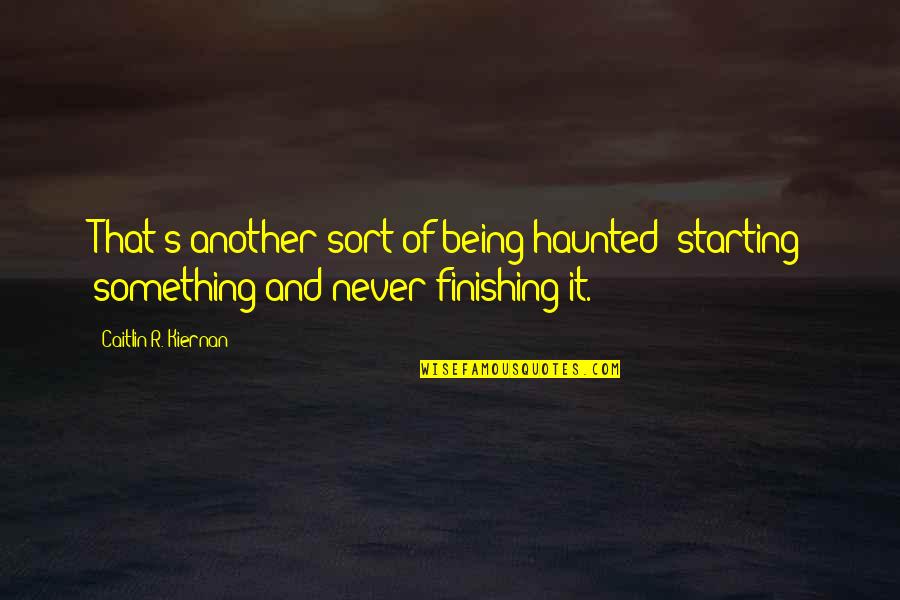 Finishing Something Quotes By Caitlin R. Kiernan: That's another sort of being haunted: starting something