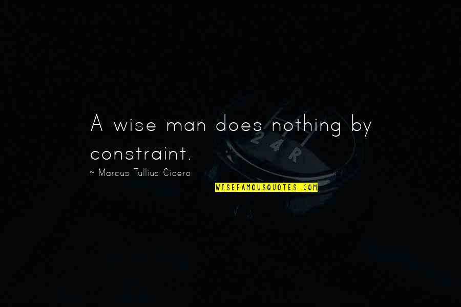 Finishing Strong In School Quotes By Marcus Tullius Cicero: A wise man does nothing by constraint.