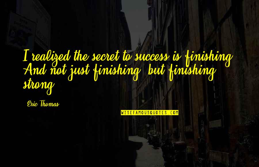 Finishing Strong Quotes By Eric Thomas: I realized the secret to success is finishing!