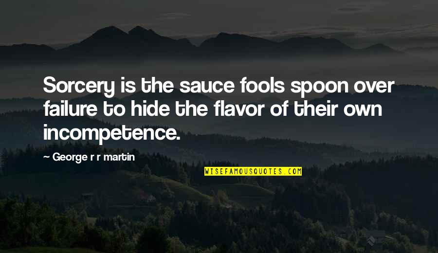 Finishing Strong Quotes By George R R Martin: Sorcery is the sauce fools spoon over failure