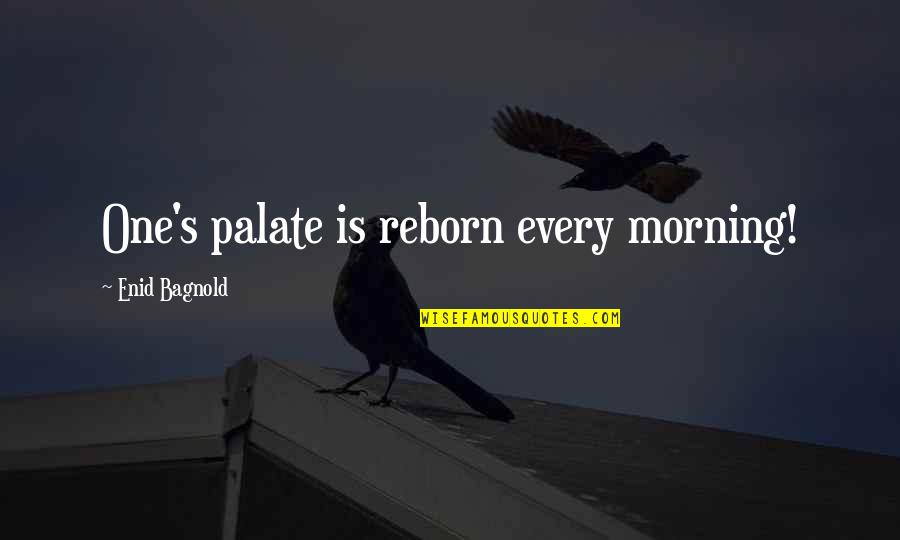 Finishing The Week Strong Quotes By Enid Bagnold: One's palate is reborn every morning!