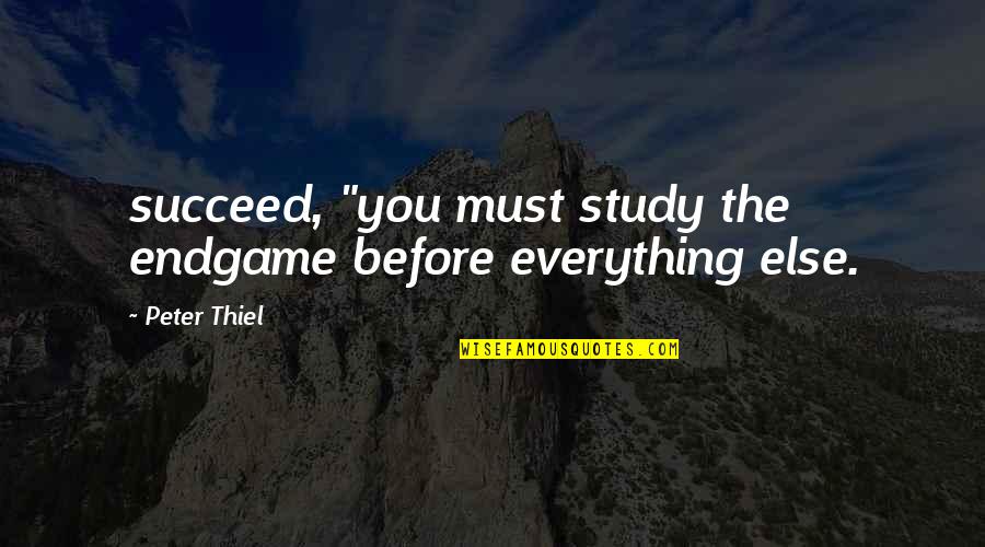 Finishing The Week Strong Quotes By Peter Thiel: succeed, "you must study the endgame before everything
