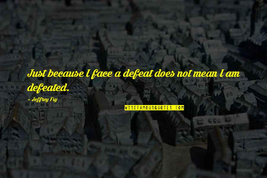 Finishing The Year Successfully Quotes By Jeffrey Fry: Just because I face a defeat does not