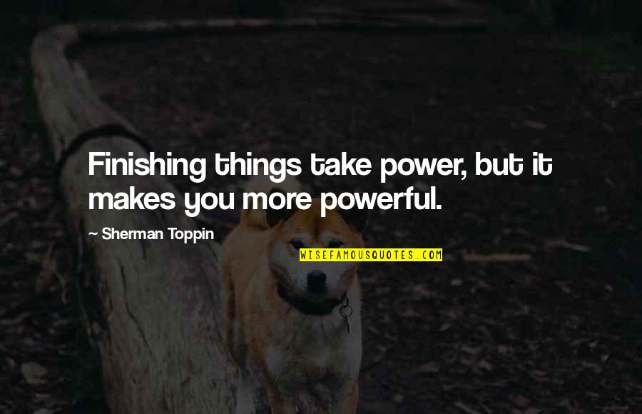 Finishing Things Quotes By Sherman Toppin: Finishing things take power, but it makes you Finishing Things Quotes By Sherman Toppin: Finishing things take power, but it makes you