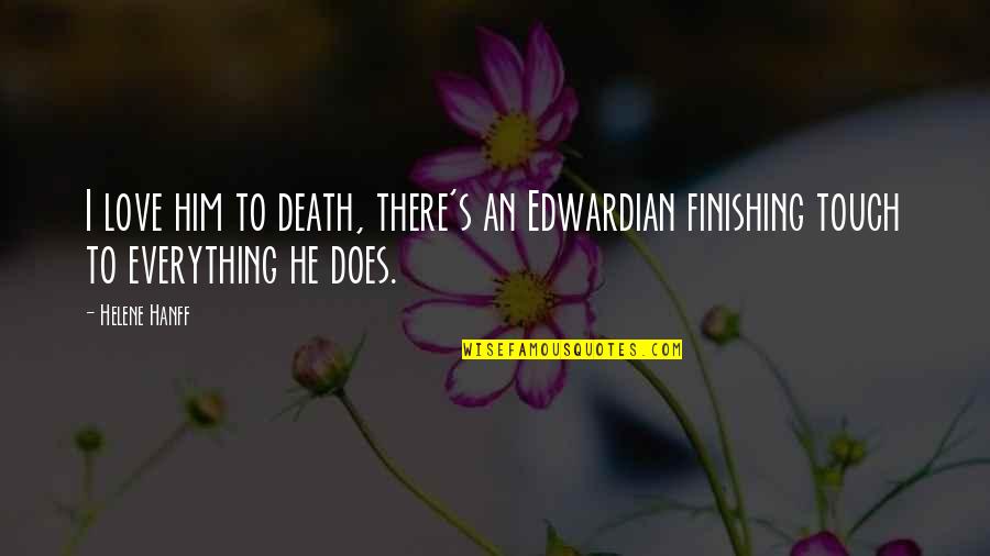 Finishing Touch Quotes By Helene Hanff: I love him to death, there's an Edwardian