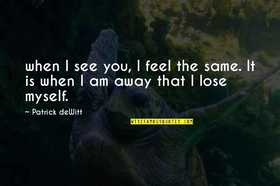 Finishing Touches Quotes By Patrick DeWitt: when I see you, I feel the same.